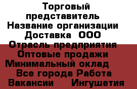 Торговый представитель › Название организации ­ Доставка, ООО › Отрасль предприятия ­ Оптовые продажи › Минимальный оклад ­ 1 - Все города Работа » Вакансии   . Ингушетия респ.